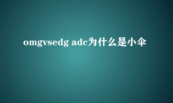 omgvsedg adc为什么是小伞