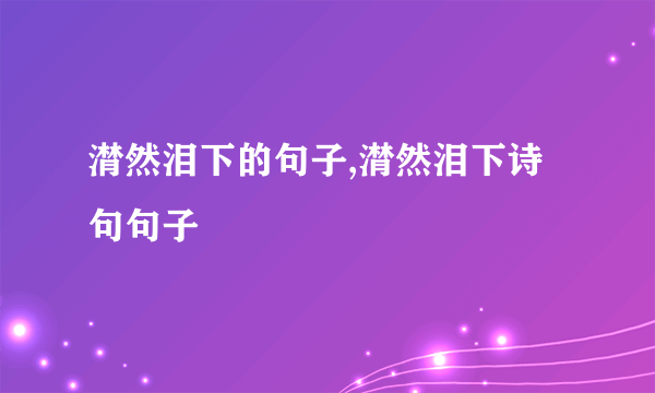 潸然泪下的句子,潸然泪下诗句句子