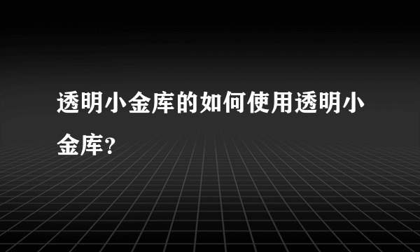 透明小金库的如何使用透明小金库？