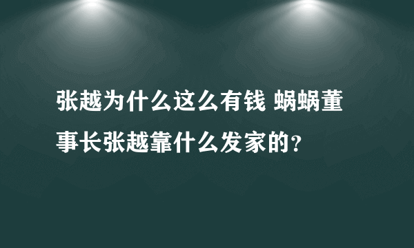 张越为什么这么有钱 蜗蜗董事长张越靠什么发家的？