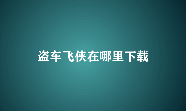 盗车飞侠在哪里下载