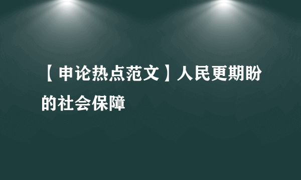 【申论热点范文】人民更期盼的社会保障