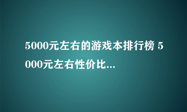 5000元左右的游戏本排行榜 5000元左右性价比高的游戏本推荐