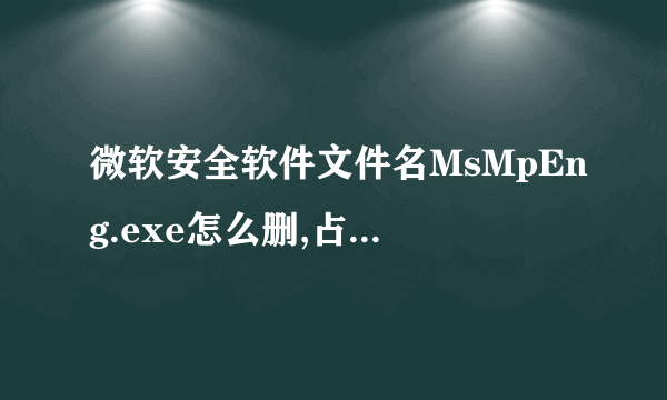 微软安全软件文件名MsMpEng.exe怎么删,占CPU很大啊!