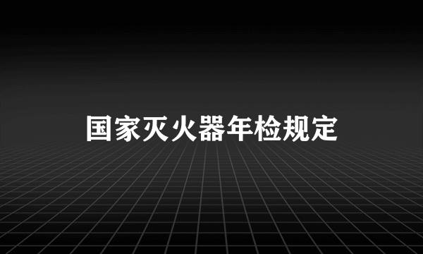 国家灭火器年检规定