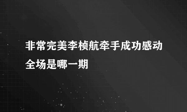 非常完美李桢航牵手成功感动全场是哪一期