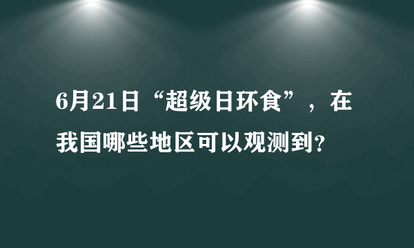 6月21日“超级日环食”，在我国哪些地区可以观测到？