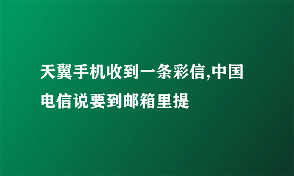 天翼手机收到一条彩信,中国电信说要到邮箱里提