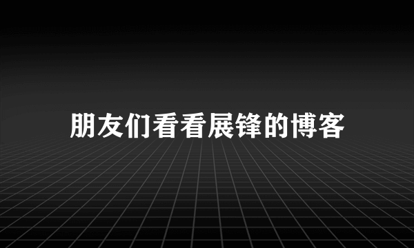 朋友们看看展锋的博客