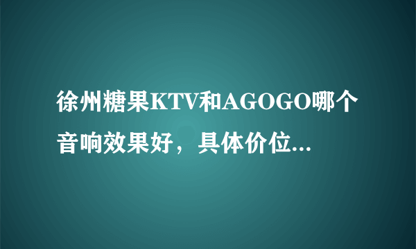 徐州糖果KTV和AGOGO哪个音响效果好，具体价位分别是怎样？