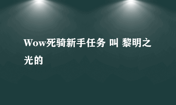 Wow死骑新手任务 叫 黎明之光的