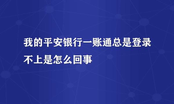 我的平安银行一账通总是登录不上是怎么回事