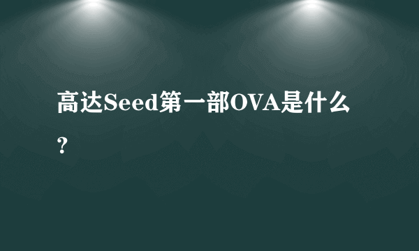 高达Seed第一部OVA是什么？