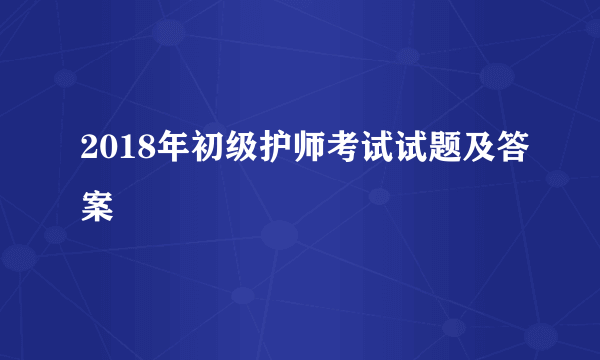 2018年初级护师考试试题及答案