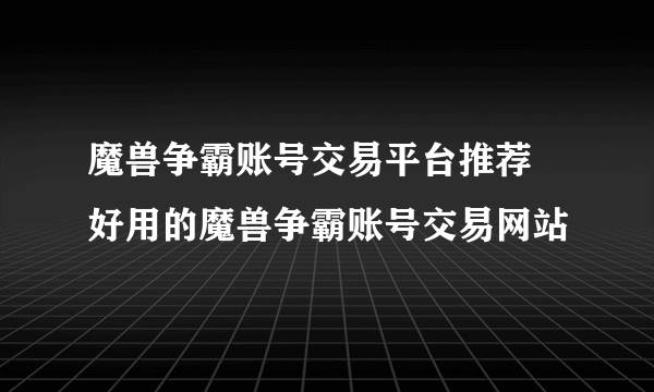 魔兽争霸账号交易平台推荐 好用的魔兽争霸账号交易网站