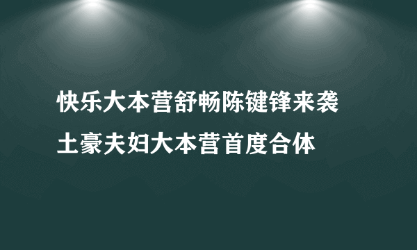 快乐大本营舒畅陈键锋来袭 土豪夫妇大本营首度合体