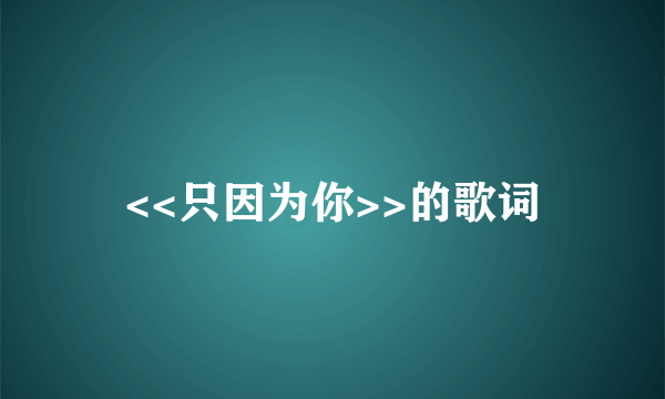 <<只因为你>>的歌词