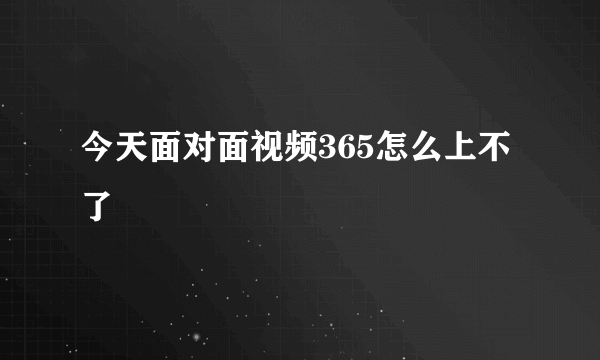 今天面对面视频365怎么上不了