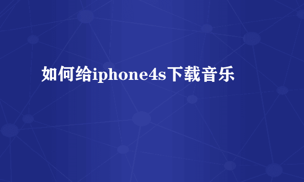 如何给iphone4s下载音乐