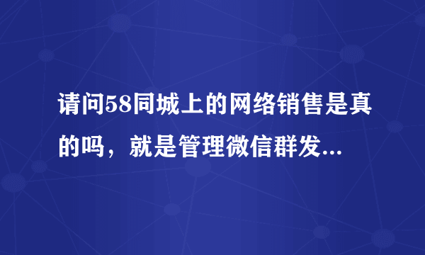 请问58同城上的网络销售是真的吗，就是管理微信群发优惠券那种