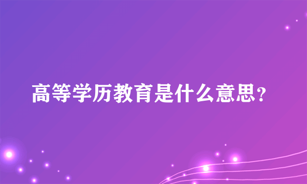 高等学历教育是什么意思？