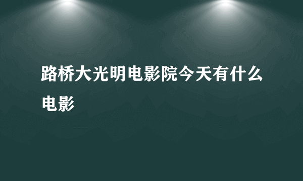 路桥大光明电影院今天有什么电影