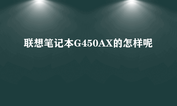 联想笔记本G450AX的怎样呢