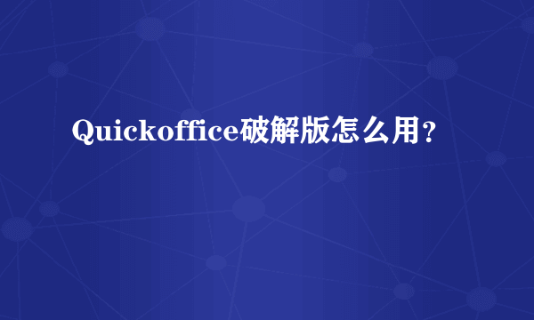 Quickoffice破解版怎么用？