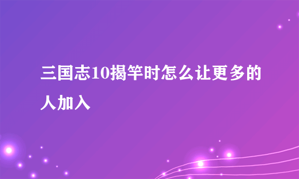 三国志10揭竿时怎么让更多的人加入