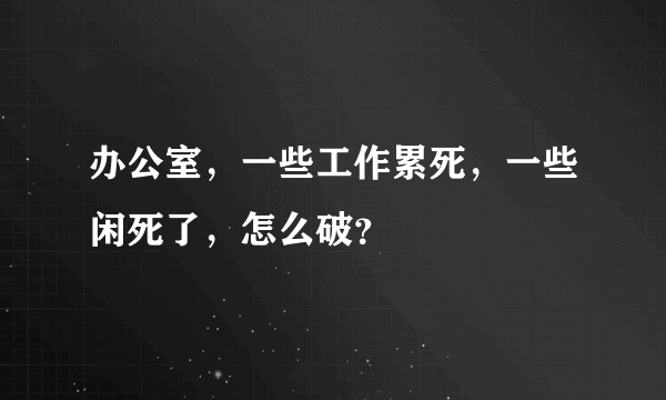 办公室，一些工作累死，一些闲死了，怎么破？