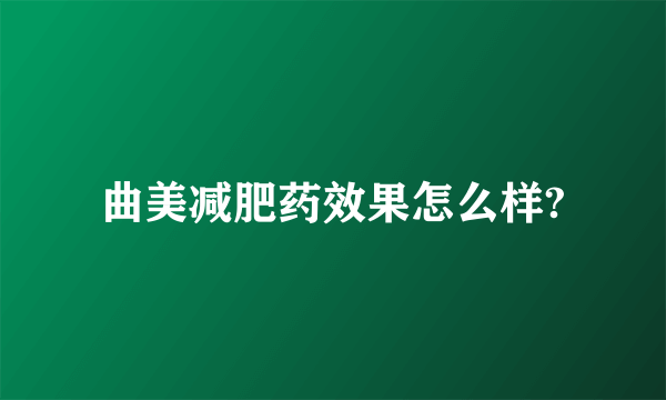 曲美减肥药效果怎么样?