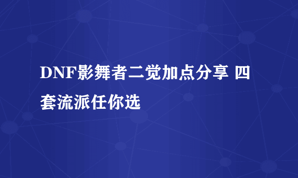 DNF影舞者二觉加点分享 四套流派任你选