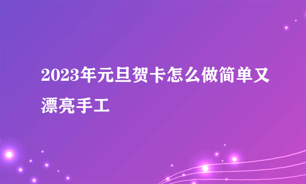 2023年元旦贺卡怎么做简单又漂亮手工