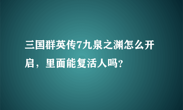 三国群英传7九泉之渊怎么开启，里面能复活人吗？