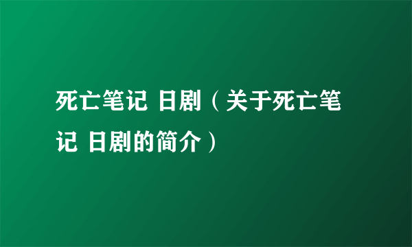 死亡笔记 日剧（关于死亡笔记 日剧的简介）