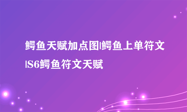 鳄鱼天赋加点图|鳄鱼上单符文|S6鳄鱼符文天赋