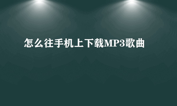 怎么往手机上下载MP3歌曲