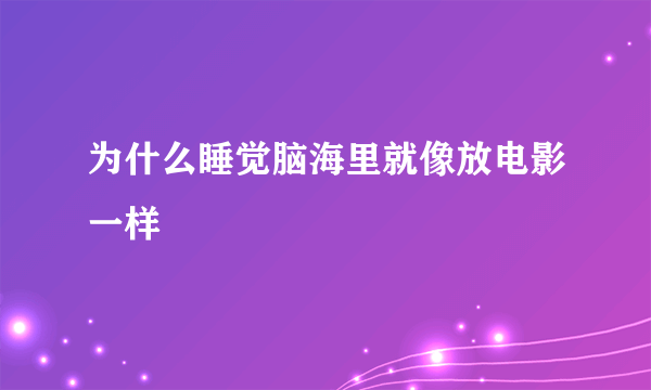 为什么睡觉脑海里就像放电影一样