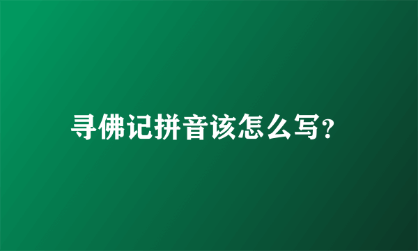 寻佛记拼音该怎么写？