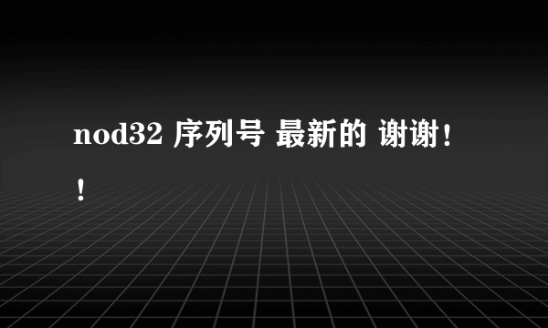 nod32 序列号 最新的 谢谢！！