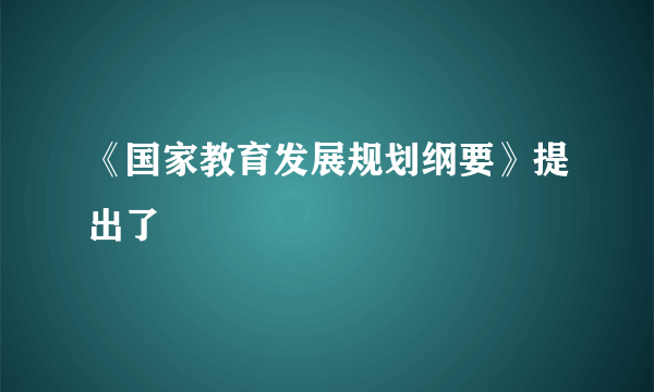 《国家教育发展规划纲要》提出了