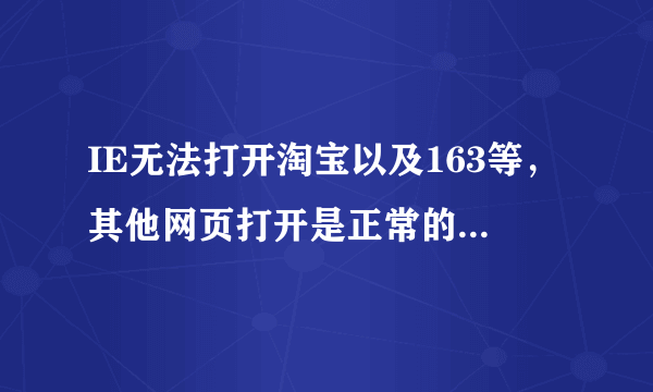 IE无法打开淘宝以及163等，其他网页打开是正常的。都是显示连接错误，检测结果是dns服务未响应？