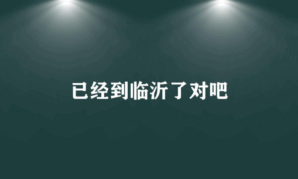 已经到临沂了对吧