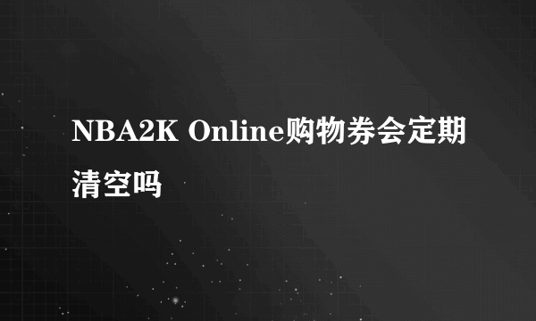 NBA2K Online购物券会定期清空吗