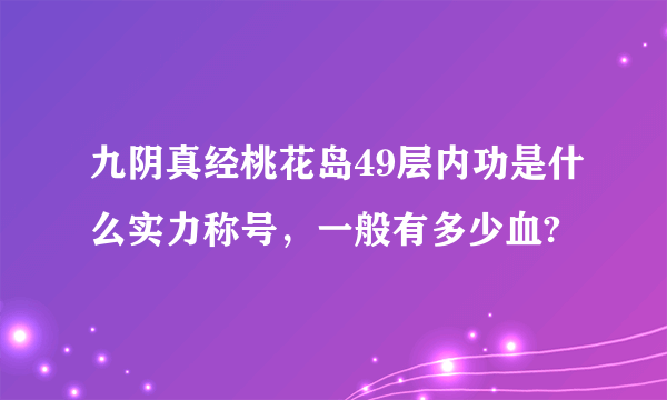 九阴真经桃花岛49层内功是什么实力称号，一般有多少血?