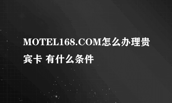 MOTEL168.COM怎么办理贵宾卡 有什么条件