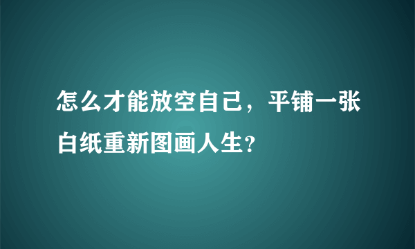 怎么才能放空自己，平铺一张白纸重新图画人生？