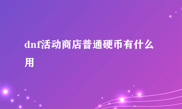 dnf活动商店普通硬币有什么用