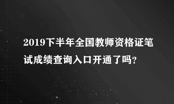 2019下半年全国教师资格证笔试成绩查询入口开通了吗？