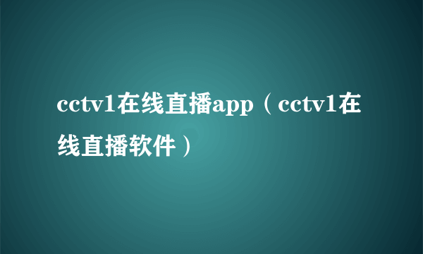 cctv1在线直播app（cctv1在线直播软件）